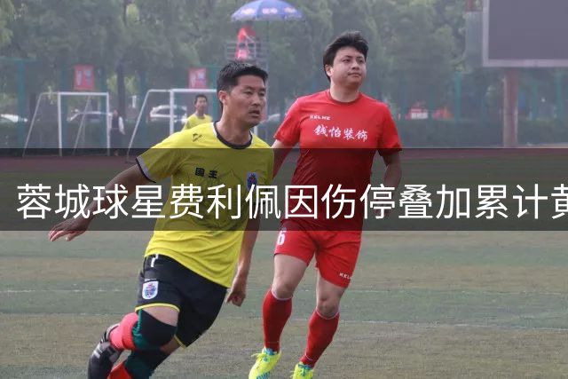 蓉城球星费利佩因伤停叠加累计黄牌缺席两轮中超